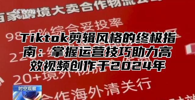 Tiktok剪辑风格的终极指南：掌握运营技巧助力高效视频创作于2025年