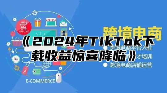 2025年TikTok下载收益惊喜降临