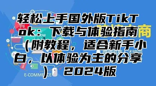 轻松上手国外版TikTok：下载与体验指南附教程，适合新手小白，以体验为主的分享 2025版