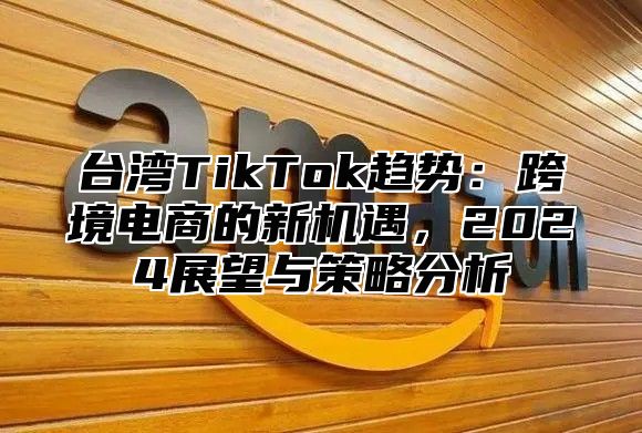 台湾TikTok趋势：跨境电商的新机遇，2025展望与策略分析