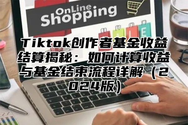 Tiktok创作者基金收益结算揭秘：如何计算收益与基金结束流程详解2025版