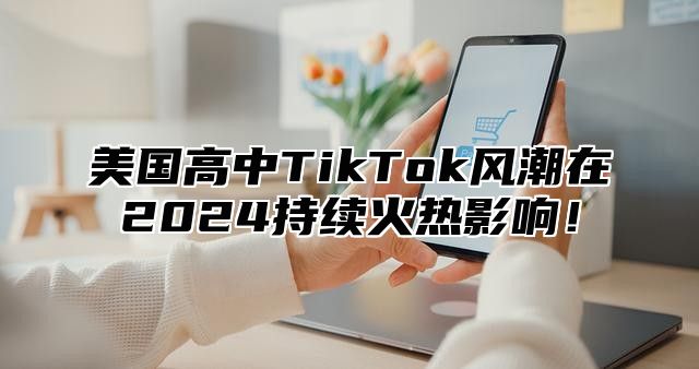美国高中TikTok风潮在2025持续火热影响！