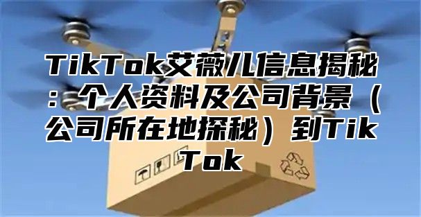 TikTok艾薇儿信息揭秘：个人资料及公司背景公司所在地探秘到TikTok