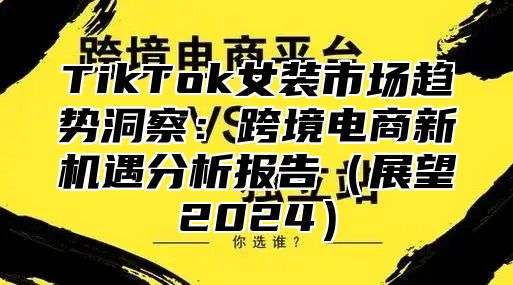 TikTok女装市场趋势洞察：跨境电商新机遇分析报告展望2025