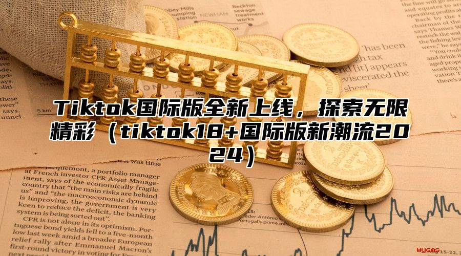 Tiktok国际版全新上线，探索无限精彩tiktok18+国际版新潮流2025