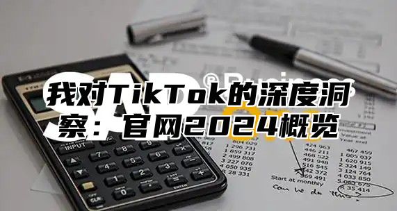 我对TikTok的深度洞察：官网2025概览