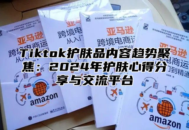 Tiktok护肤品内容趋势聚焦：2025年护肤心得分享与交流平台