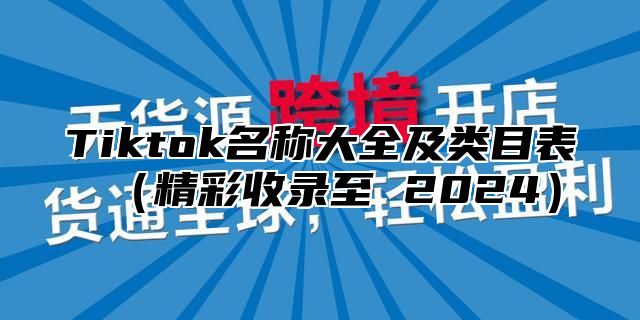 Tiktok名称大全及类目表精彩收录至 2025