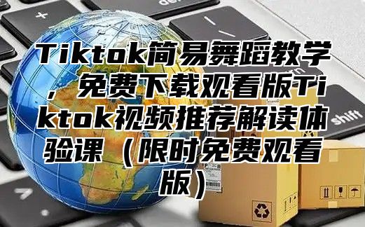 Tiktok简易舞蹈教学，免费下载观看版Tiktok视频推荐解读体验课限时免费观看版