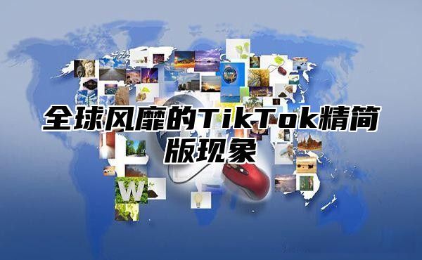 全球风靡的TikTok精简版现象
