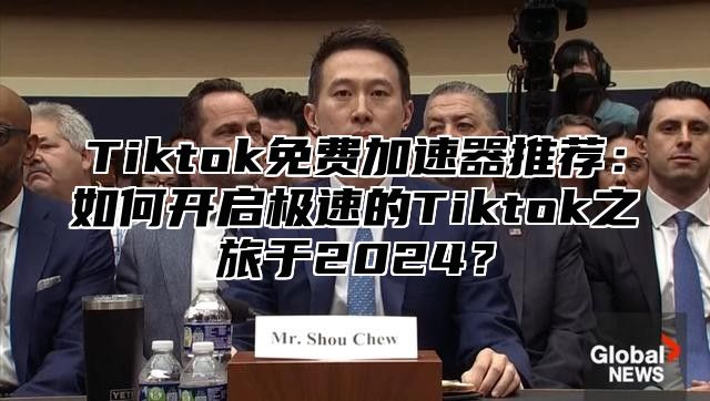 Tiktok免费加速器推荐：如何开启极速的Tiktok之旅于2025？