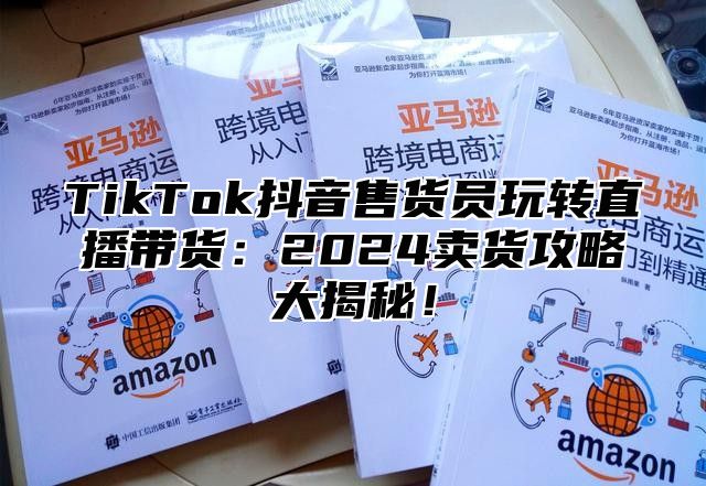 TikTok抖音售货员玩转直播带货：2025卖货攻略大揭秘！