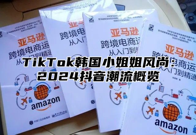 TikTok韩国小姐姐风尚：2025抖音潮流概览