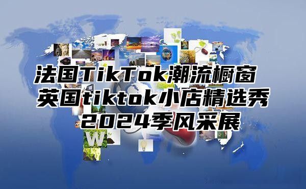 法国TikTok潮流橱窗 英国tiktok小店精选秀 2025季风采展