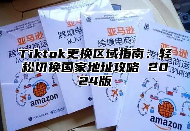 Tiktok更换区域指南：轻松切换国家地址攻略 2025版