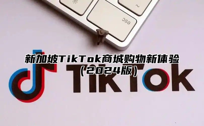 新加坡TikTok商城购物新体验2025版