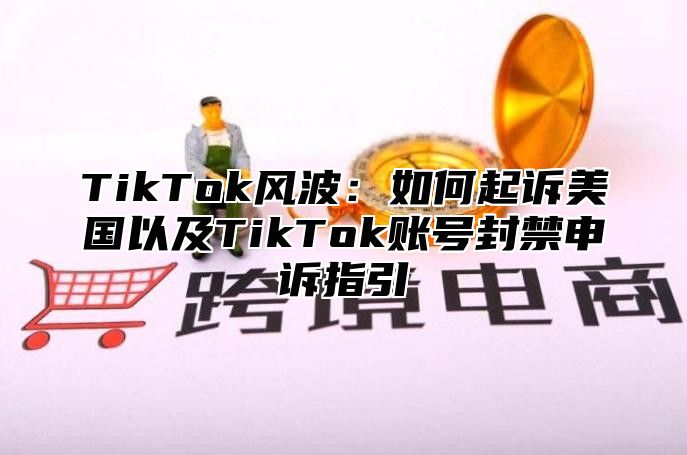 TikTok风波：如何起诉美国以及TikTok账号封禁申诉指引