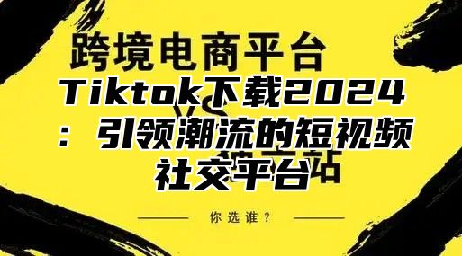 Tiktok下载2025引领潮流的短视频社交平台