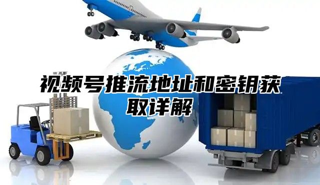 视频号推流地址和密钥获取详解