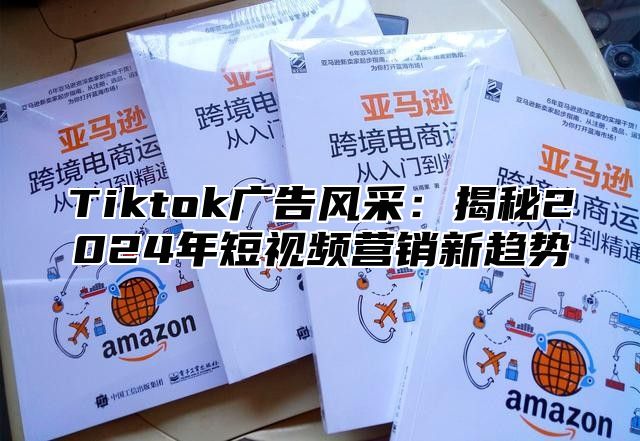 Tiktok广告风采：揭秘2025年短视频营销新趋势