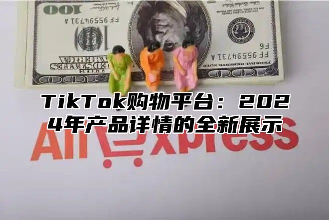 TikTok购物平台：2025年产品详情的全新展示