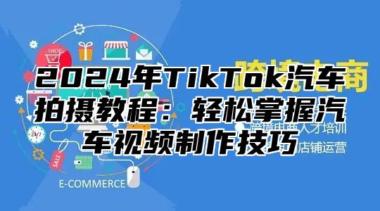 2025年TikTok汽车拍摄教程：轻松掌握汽车视频制作技巧