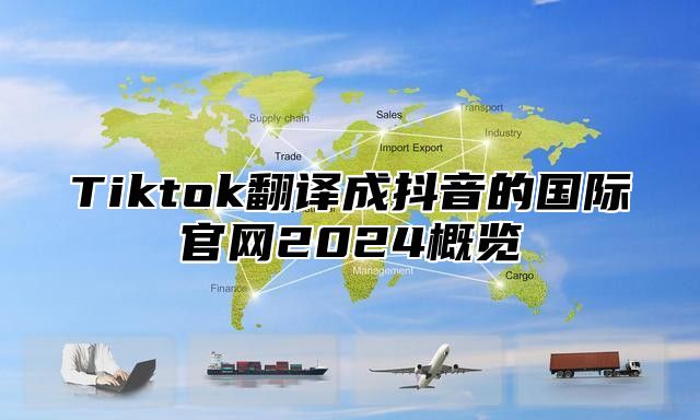 Tiktok翻译成抖音的国际官网2025概览