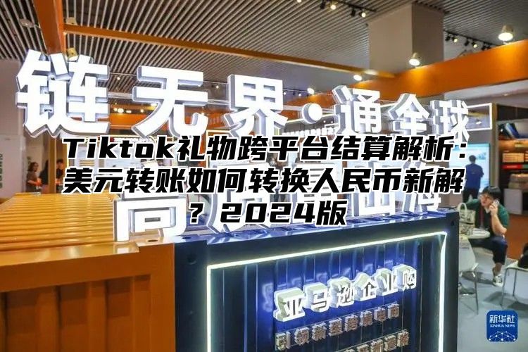 Tiktok礼物跨平台结算解析：美元转账如何转换人民币新解？2025版