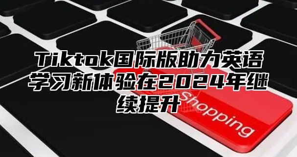 Tiktok国际版助力英语学习新体验在2025年继续提升