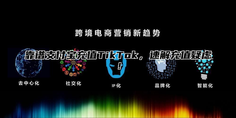 靠谱支付宝充值TikTok，速解充值疑虑！