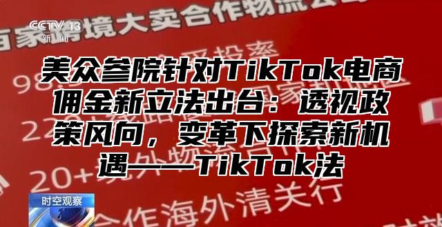 美众参院针对TikTok电商佣金新立法出台：透视政策风向，变革下探索新机遇——TikTok法