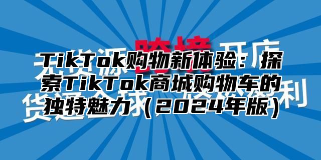 TikTok购物新体验：探索TikTok商城购物车的独特魅力2025年版