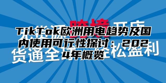 TikTok欧洲用电趋势及国内使用可行性探讨：2025年概览