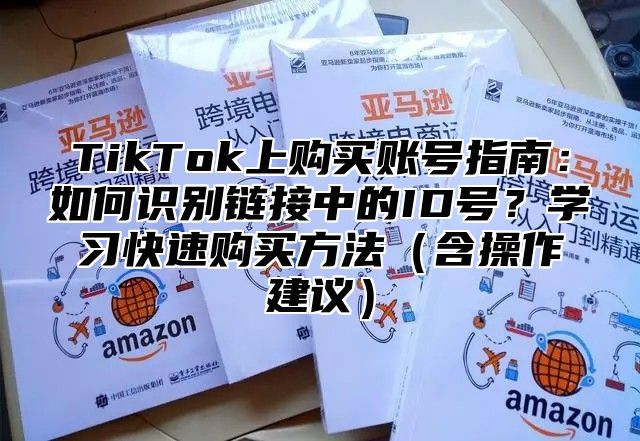 TikTok上购买账号指南：如何识别链接中的ID号？学习快速购买方法含操作建议