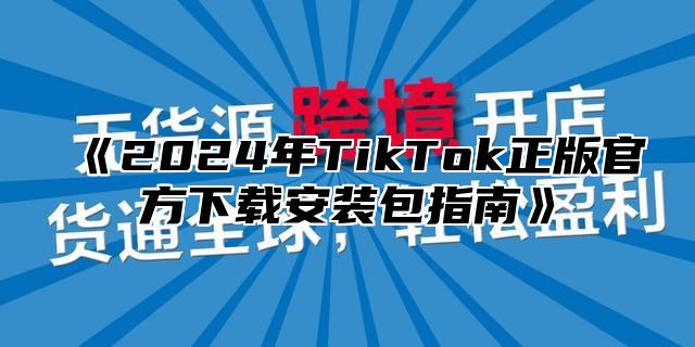 2025年TikTok正版官方下载安装包指南
