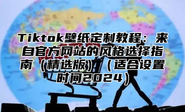 Tiktok壁纸定制教程：来自官方网站的风格选择指南精选版适合设置时间2025