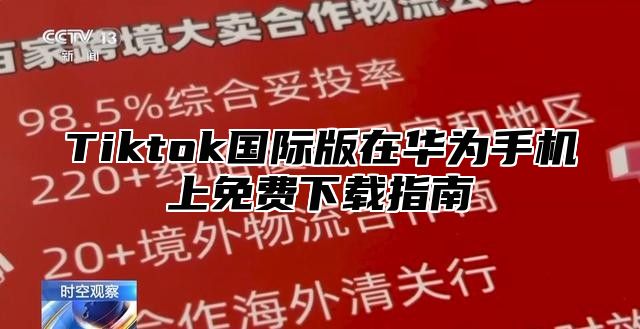 Tiktok国际版在华为手机上免费下载指南