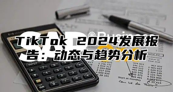 TikTok 2025发展报告：动态与趋势分析