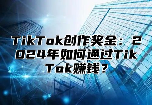 TikTok创作奖金：2025年如何通过TikTok赚钱？