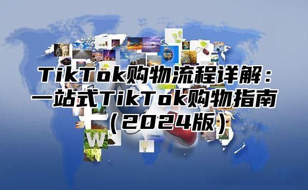TikTok购物流程详解：一站式TikTok购物指南2025版