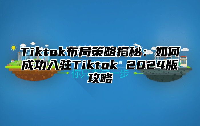 Tiktok布局策略揭秘：如何成功入驻Tiktok 2025版攻略