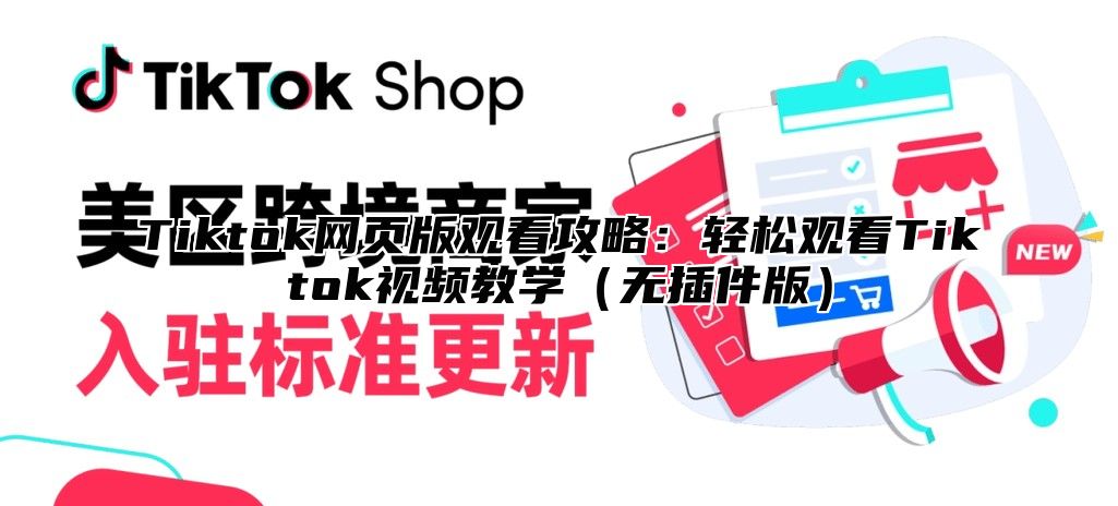 Tiktok网页版观看攻略：轻松观看Tiktok视频教学无插件版