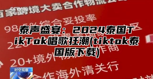 泰声盛宴：2025泰国TikTok唱歌狂潮(tiktok泰国版下载)