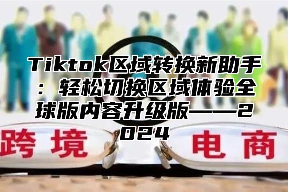 Tiktok区域转换新助手：轻松切换区域体验全球版内容升级版——2025
