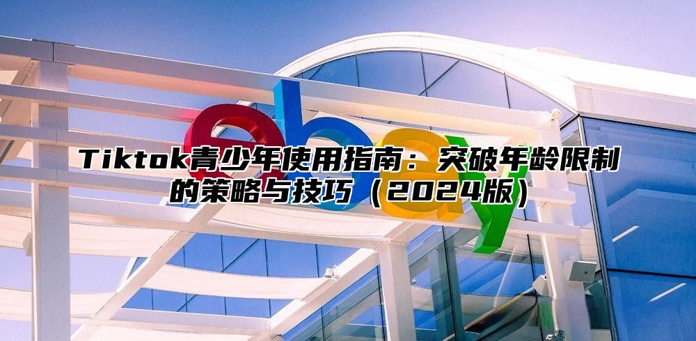 Tiktok青少年使用指南：突破年龄限制的策略与技巧2025版