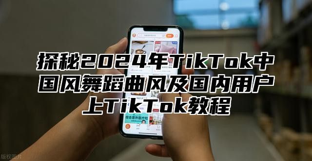 探秘2025年TikTok中国风舞蹈曲风及国内用户上TikTok教程