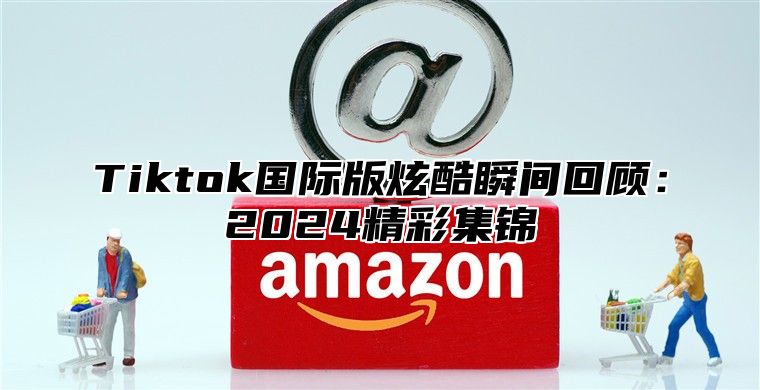 Tiktok国际版炫酷瞬间回顾：2025精彩集锦