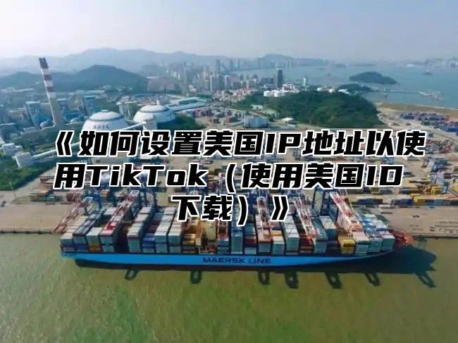 如何设置美国IP地址以使用TikTok使用美国ID下载