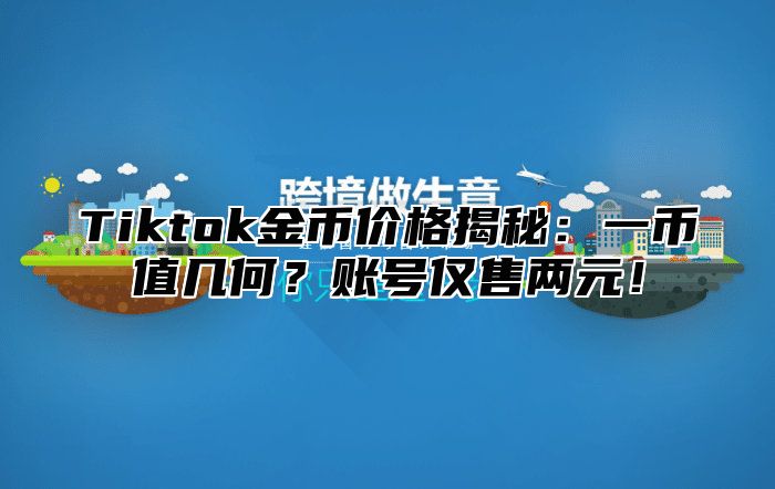 Tiktok金币价格揭秘：一币值几何？账号仅售两元！