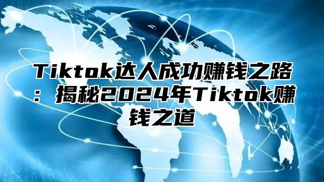Tiktok达人成功赚钱之路：揭秘2025年Tiktok赚钱之道